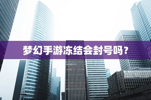 梦幻手游冻结会封号吗？