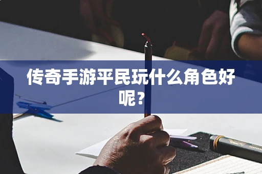 传奇手游平民玩什么角色好呢？