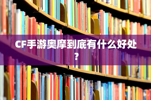 CF手游奥摩到底有什么好处？