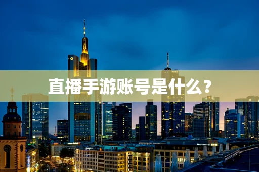 直播手游账号是什么？
