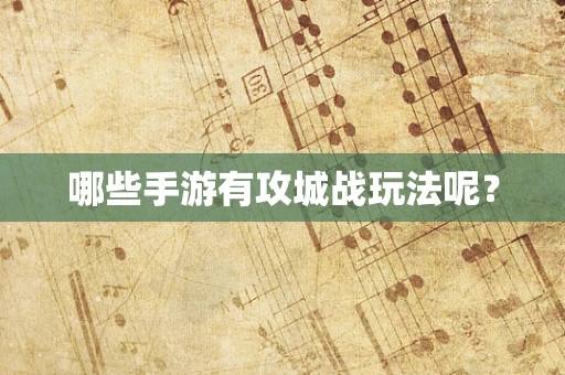 哪些手游有攻城战玩法呢？