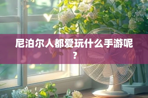 尼泊尔人都爱玩什么手游呢？