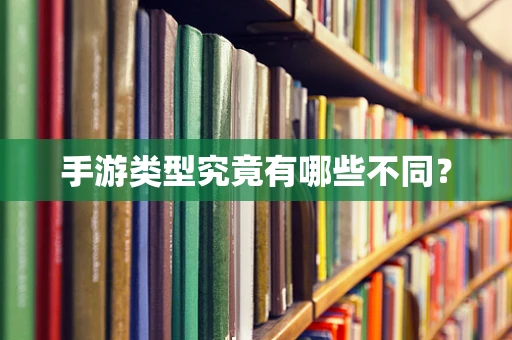 手游类型究竟有哪些不同？