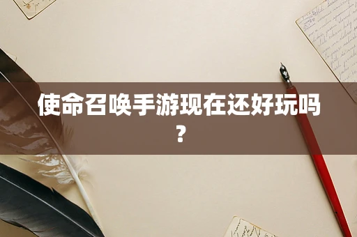 使命召唤手游现在还好玩吗？