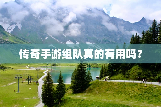 传奇手游组队真的有用吗？