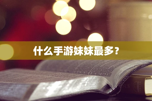 什么手游妹妹最多？