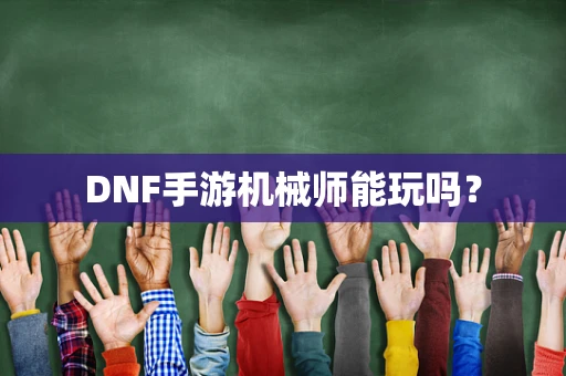DNF手游机械师能玩吗？