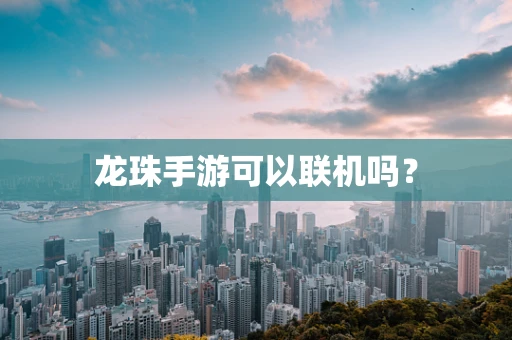 龙珠手游可以联机吗？