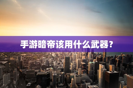 手游暗帝该用什么武器？