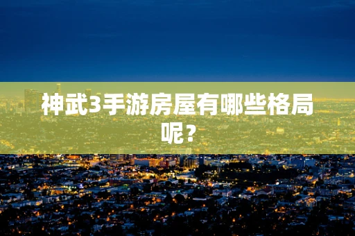 神武3手游房屋有哪些格局呢？