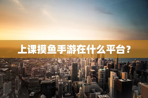上课摸鱼手游在什么平台？