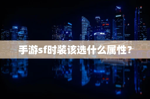 手游sf时装该选什么属性？