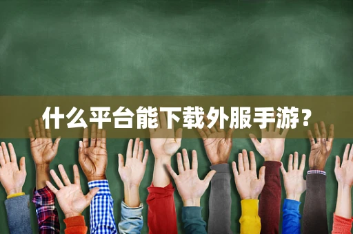 什么平台能下载外服手游？