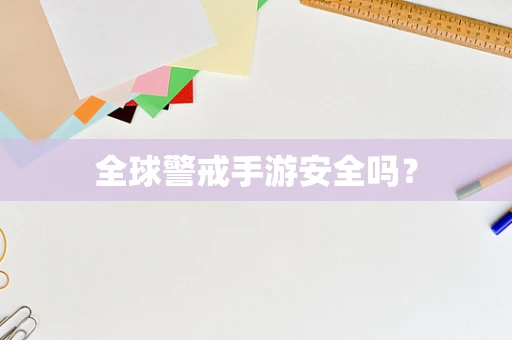 全球警戒手游安全吗？