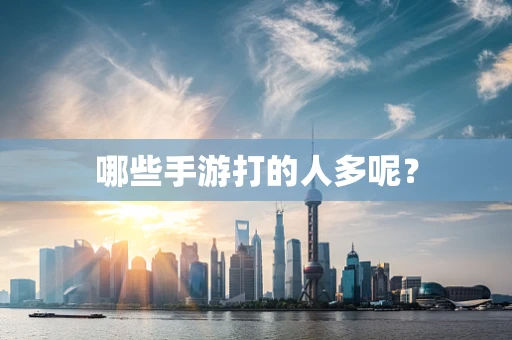 哪些手游打的人多呢？