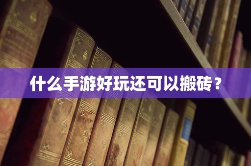 什么手游好玩还可以搬砖？