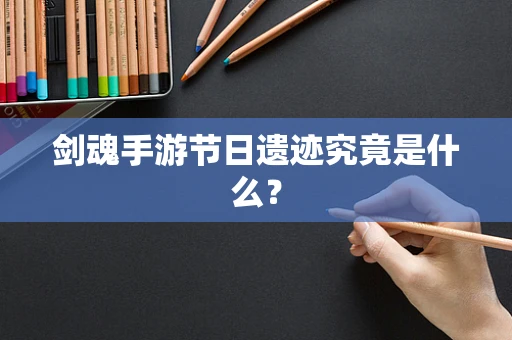 剑魂手游节日遗迹究竟是什么？