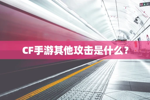 CF手游其他攻击是什么？