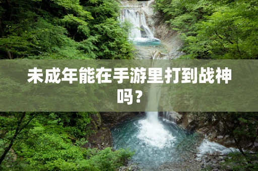 未成年能在手游里打到战神吗？