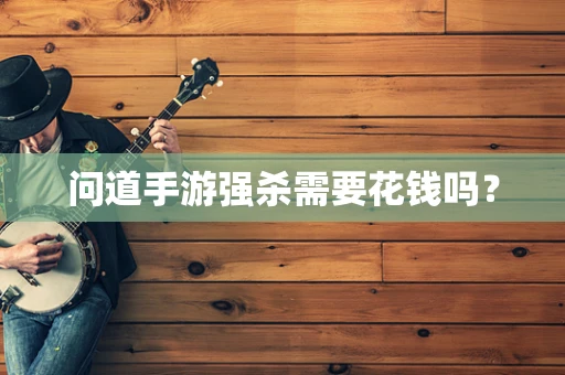 问道手游强杀需要花钱吗？