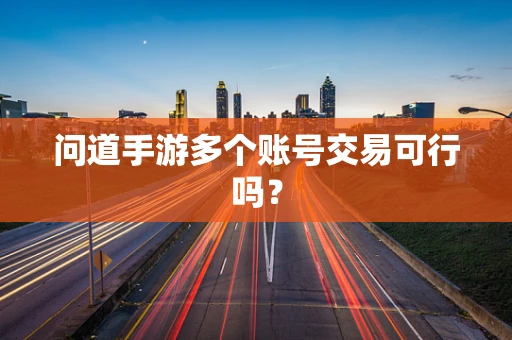 问道手游多个账号交易可行吗？