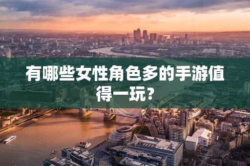 有哪些女性角色多的手游值得一玩？