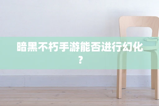 暗黑不朽手游能否进行幻化？