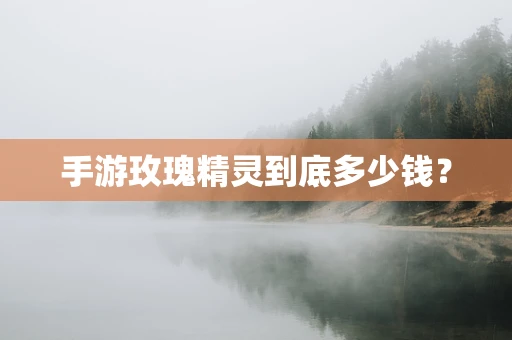 手游玫瑰精灵到底多少钱？