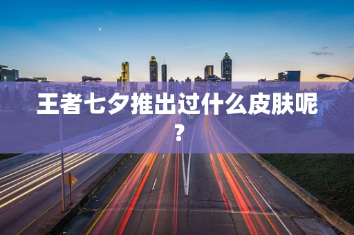 王者七夕推出过什么皮肤呢？
