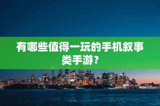 有哪些值得一玩的手机叙事类手游？