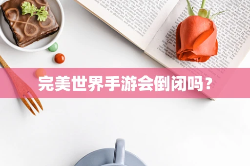完美世界手游会倒闭吗？