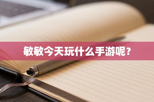 敏敏今天玩什么手游呢？