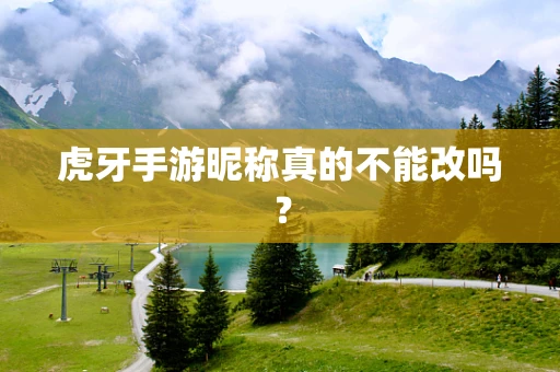 虎牙手游昵称真的不能改吗？