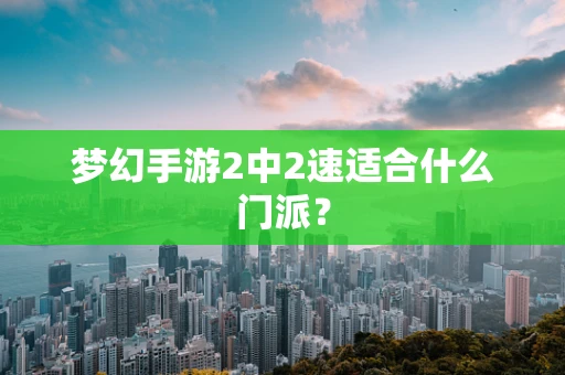 梦幻手游2中2速适合什么门派？