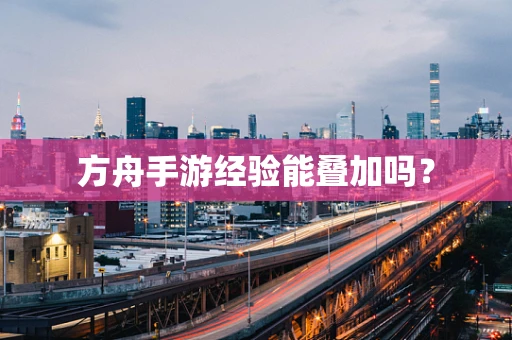 方舟手游经验能叠加吗？