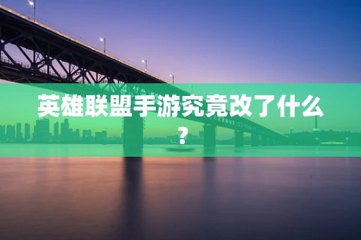 英雄联盟手游究竟改了什么？