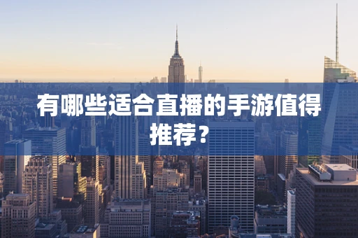 有哪些适合直播的手游值得推荐？