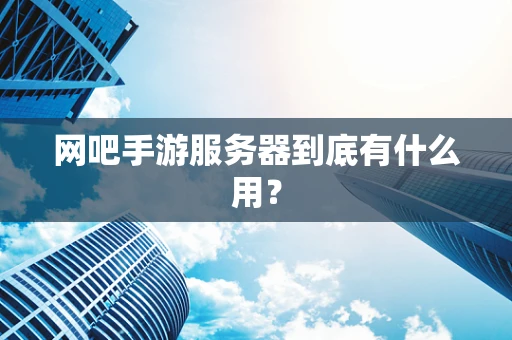 网吧手游服务器到底有什么用？