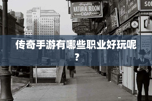 传奇手游有哪些职业好玩呢？