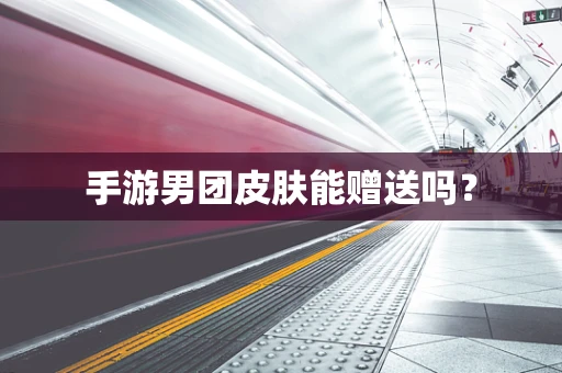 手游男团皮肤能赠送吗？