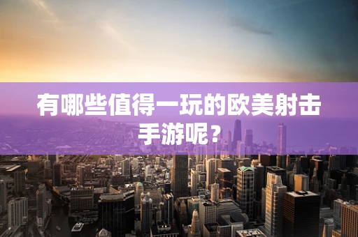 有哪些值得一玩的欧美射击手游呢？