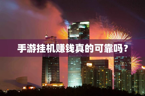 手游挂机赚钱真的可靠吗？