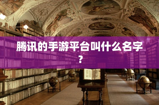 腾讯的手游平台叫什么名字？