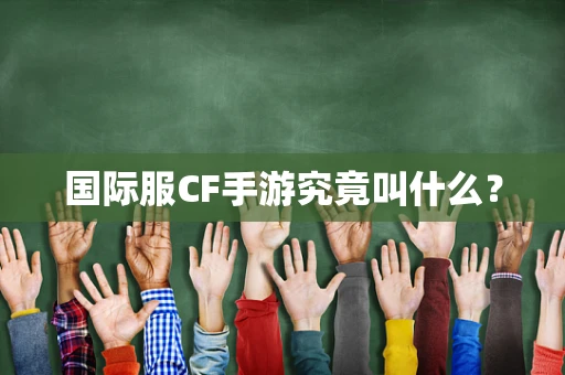 国际服CF手游究竟叫什么？