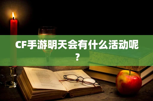 CF手游明天会有什么活动呢？