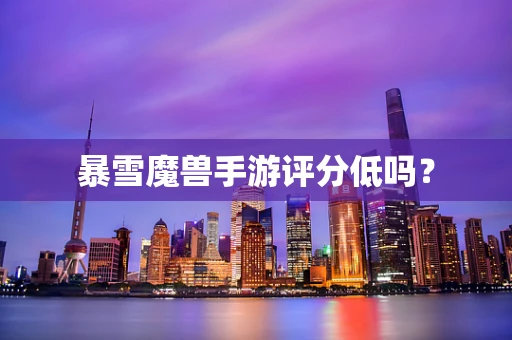 暴雪魔兽手游评分低吗？