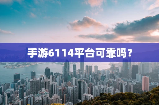 手游6114平台可靠吗？