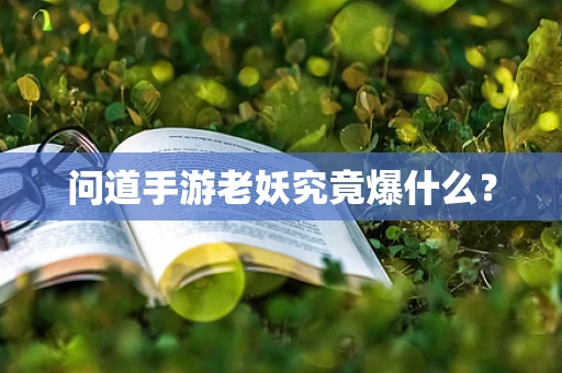 问道手游老妖究竟爆什么？