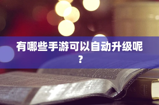 有哪些手游可以自动升级呢？