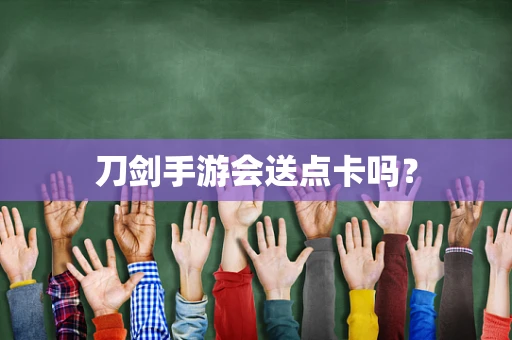 刀剑手游会送点卡吗？
